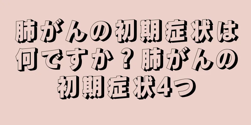肺がんの初期症状は何ですか？肺がんの初期症状4つ