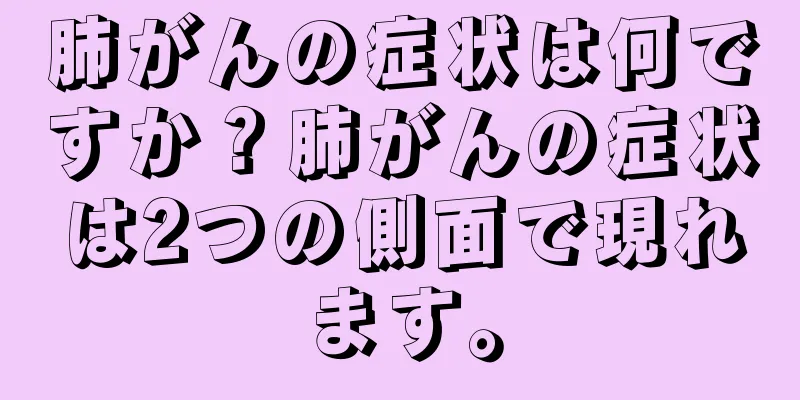 肺がんの症状は何ですか？肺がんの症状は2つの側面で現れます。