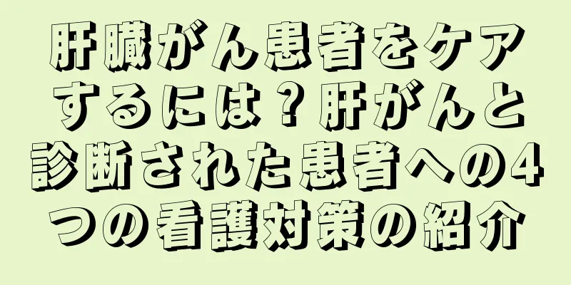 肝臓がん患者をケアするには？肝がんと診断された患者への4つの看護対策の紹介