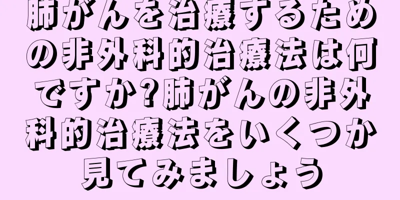 肺がんを治療するための非外科的治療法は何ですか?肺がんの非外科的治療法をいくつか見てみましょう