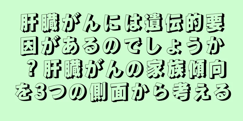 肝臓がんには遺伝的要因があるのでしょうか？肝臓がんの家族傾向を3つの側面から考える