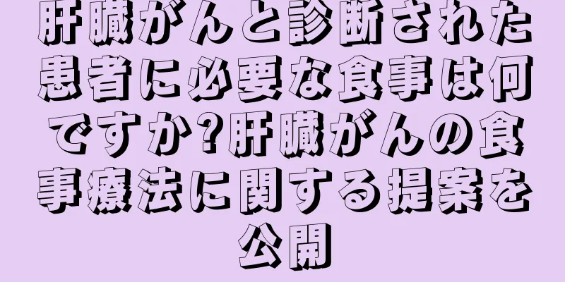 肝臓がんと診断された患者に必要な食事は何ですか?肝臓がんの食事療法に関する提案を公開