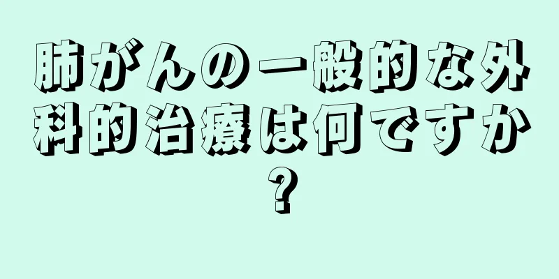 肺がんの一般的な外科的治療は何ですか?