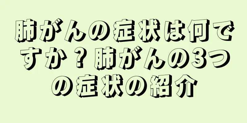 肺がんの症状は何ですか？肺がんの3つの症状の紹介