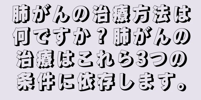 肺がんの治療方法は何ですか？肺がんの治療はこれら3つの条件に依存します。