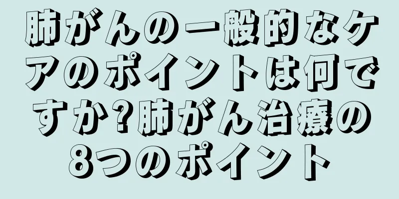 肺がんの一般的なケアのポイントは何ですか?肺がん治療の8つのポイント