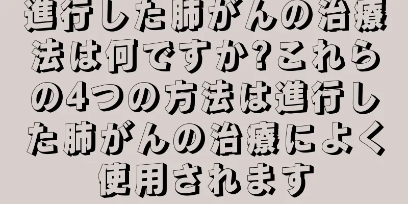 進行した肺がんの治療法は何ですか?これらの4つの方法は進行した肺がんの治療によく使用されます