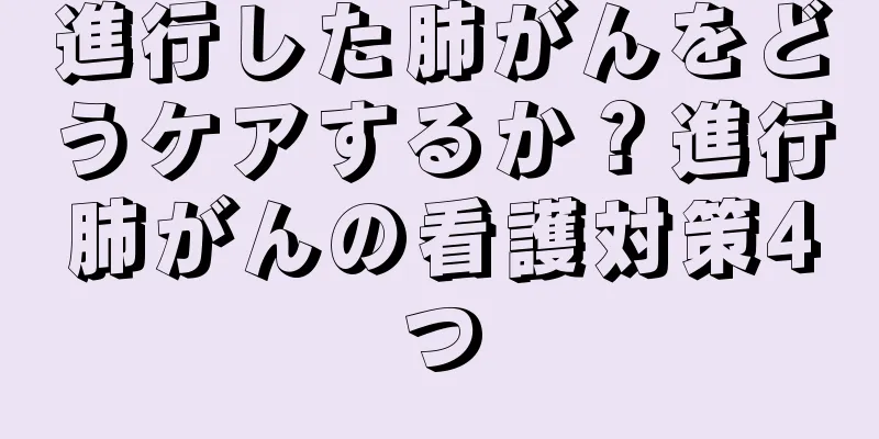 進行した肺がんをどうケアするか？進行肺がんの看護対策4つ