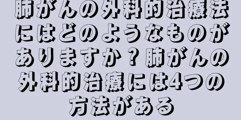 肺がんの外科的治療法にはどのようなものがありますか？肺がんの外科的治療には4つの方法がある