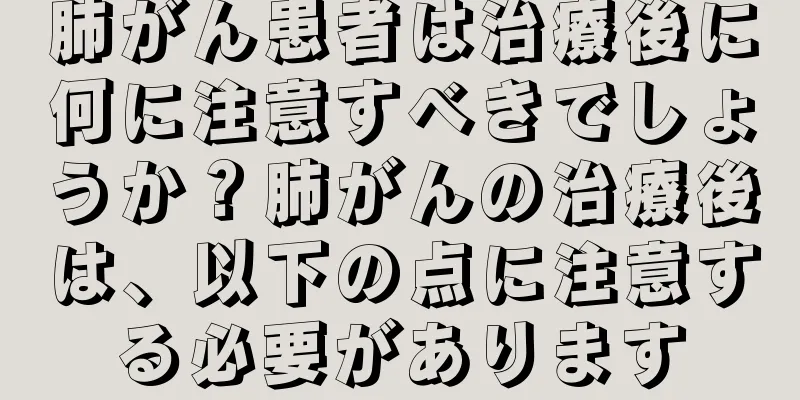 肺がん患者は治療後に何に注意すべきでしょうか？肺がんの治療後は、以下の点に注意する必要があります