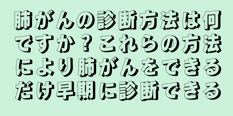 肺がんの診断方法は何ですか？これらの方法により肺がんをできるだけ早期に診断できる