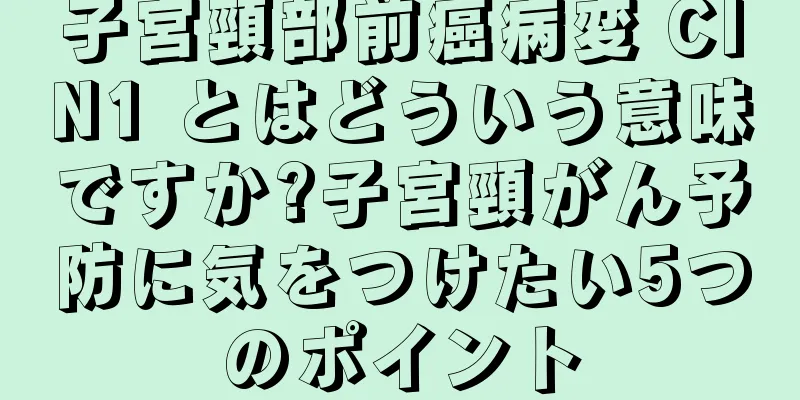 子宮頸部前癌病変 CIN1 とはどういう意味ですか?子宮頸がん予防に気をつけたい5つのポイント