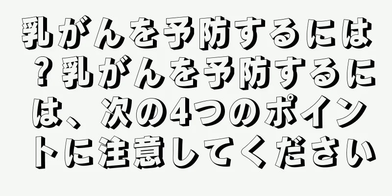 乳がんを予防するには？乳がんを予防するには、次の4つのポイントに注意してください