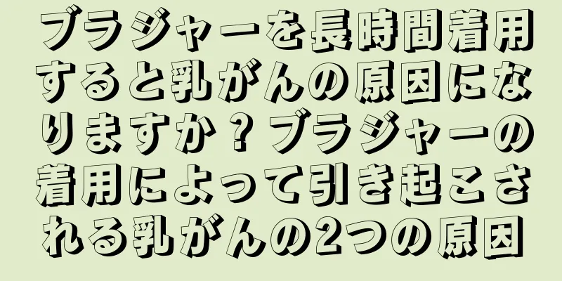 ブラジャーを長時間着用すると乳がんの原因になりますか？ブラジャーの着用によって引き起こされる乳がんの2つの原因