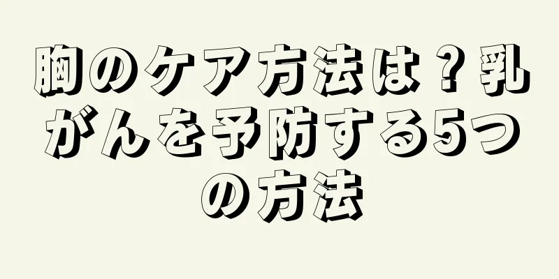 胸のケア方法は？乳がんを予防する5つの方法