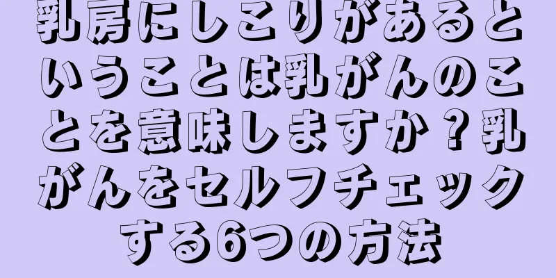 乳房にしこりがあるということは乳がんのことを意味しますか？乳がんをセルフチェックする6つの方法