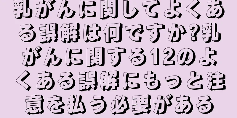 乳がんに関してよくある誤解は何ですか?乳がんに関する12のよくある誤解にもっと注意を払う必要がある
