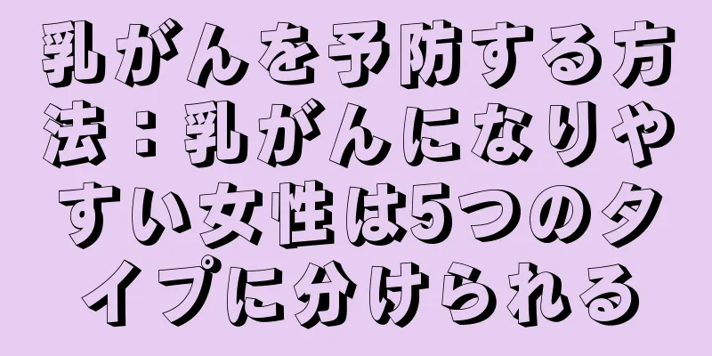 乳がんを予防する方法：乳がんになりやすい女性は5つのタイプに分けられる