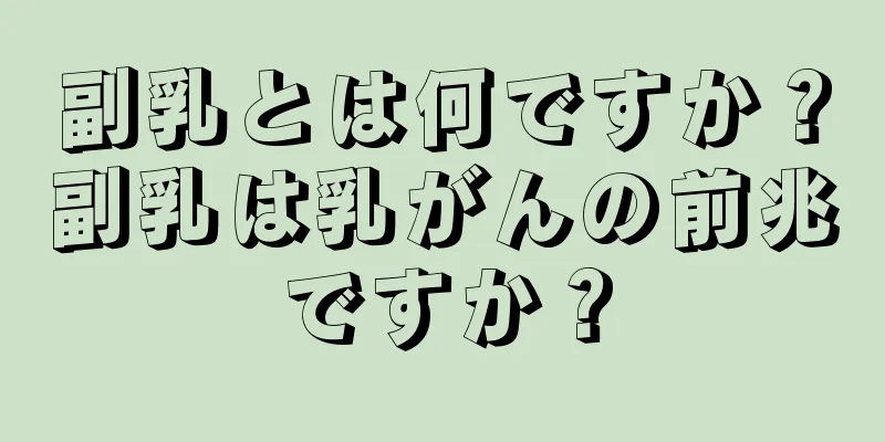 副乳とは何ですか？副乳は乳がんの前兆ですか？