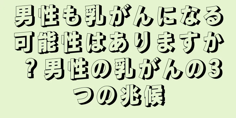 男性も乳がんになる可能性はありますか？男性の乳がんの3つの兆候