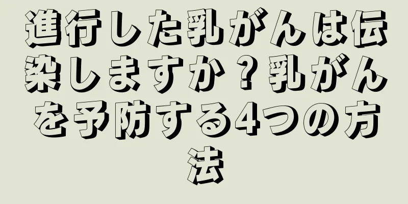 進行した乳がんは伝染しますか？乳がんを予防する4つの方法