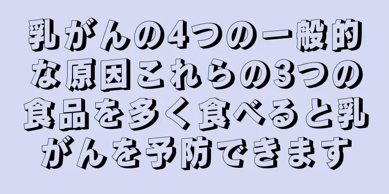 乳がんの4つの一般的な原因これらの3つの食品を多く食べると乳がんを予防できます