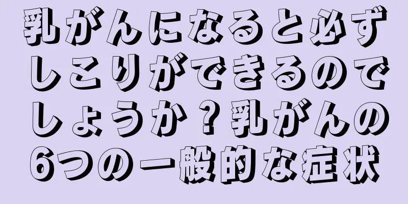 乳がんになると必ずしこりができるのでしょうか？乳がんの6つの一般的な症状