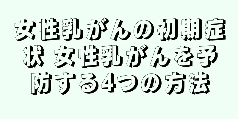 女性乳がんの初期症状 女性乳がんを予防する4つの方法