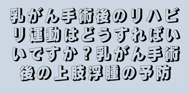 乳がん手術後のリハビリ運動はどうすればいいですか？乳がん手術後の上肢浮腫の予防