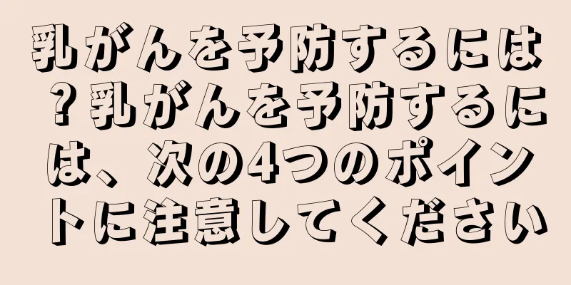 乳がんを予防するには？乳がんを予防するには、次の4つのポイントに注意してください