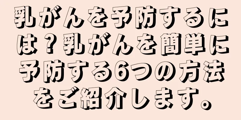 乳がんを予防するには？乳がんを簡単に予防する6つの方法をご紹介します。