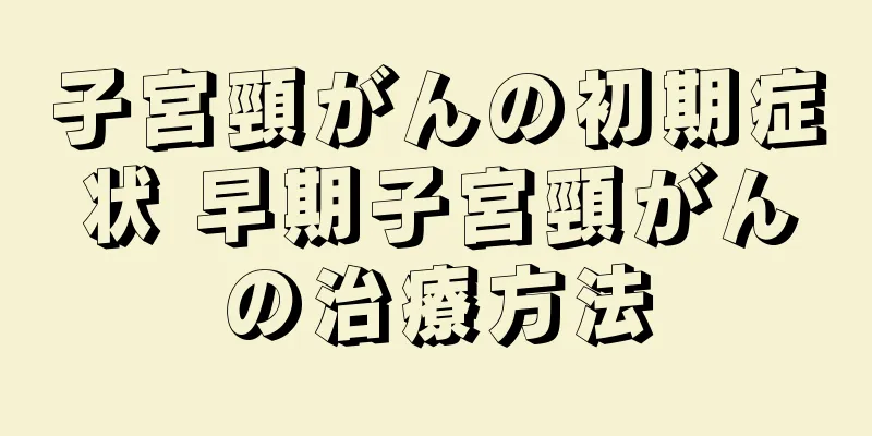 子宮頸がんの初期症状 早期子宮頸がんの治療方法
