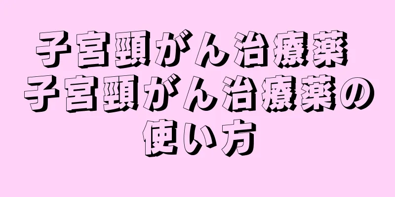 子宮頸がん治療薬 子宮頸がん治療薬の使い方