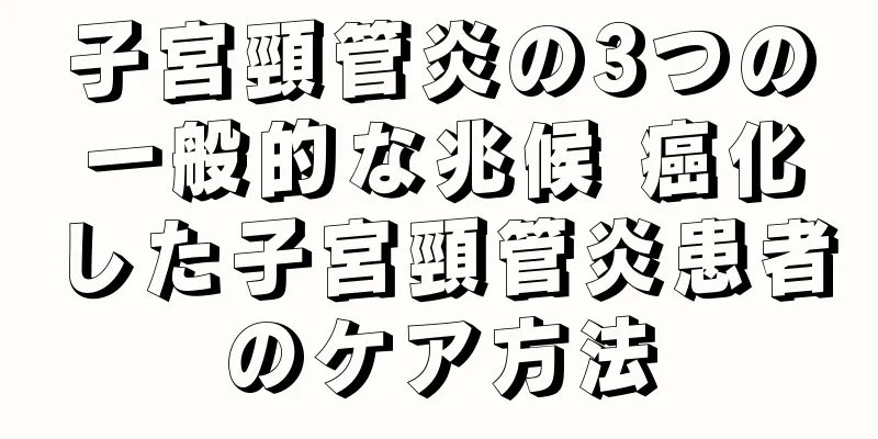 子宮頸管炎の3つの一般的な兆候 癌化した子宮頸管炎患者のケア方法