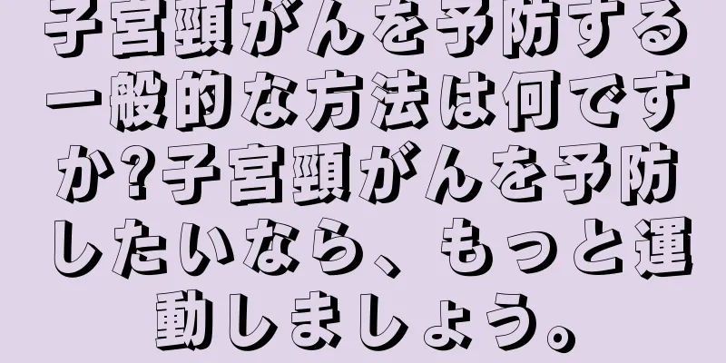 子宮頸がんを予防する一般的な方法は何ですか?子宮頸がんを予防したいなら、もっと運動しましょう。