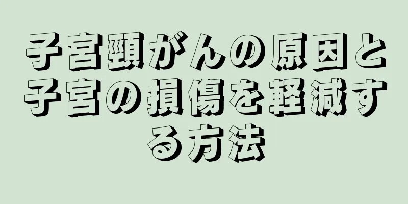 子宮頸がんの原因と子宮の損傷を軽減する方法