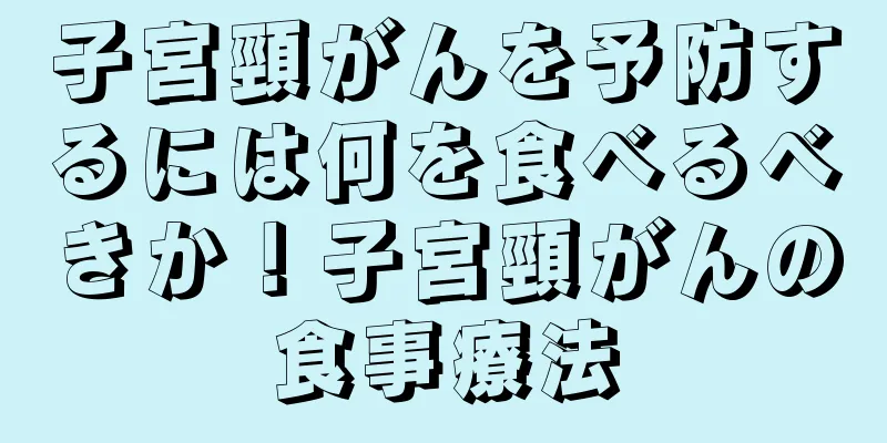 子宮頸がんを予防するには何を食べるべきか！子宮頸がんの食事療法