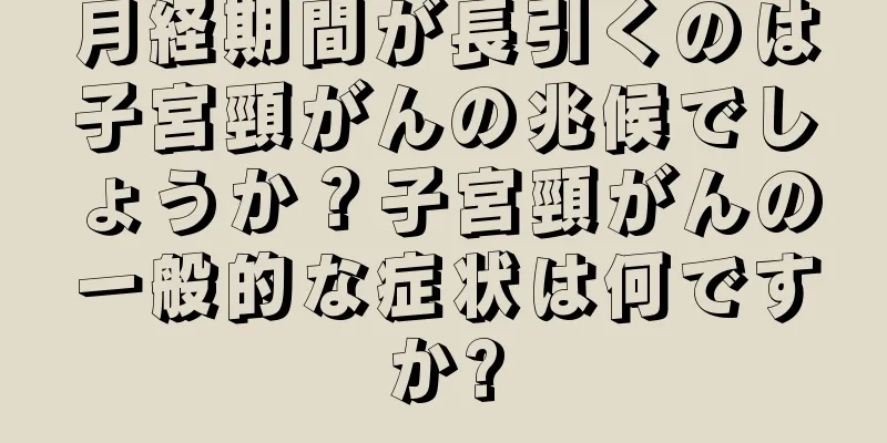 月経期間が長引くのは子宮頸がんの兆候でしょうか？子宮頸がんの一般的な症状は何ですか?