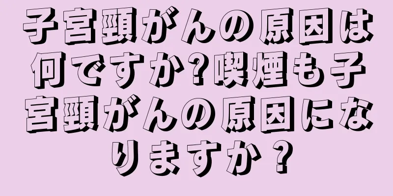 子宮頸がんの原因は何ですか?喫煙も子宮頸がんの原因になりますか？