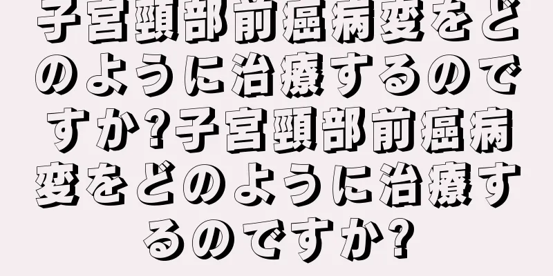 子宮頸部前癌病変をどのように治療するのですか?子宮頸部前癌病変をどのように治療するのですか?