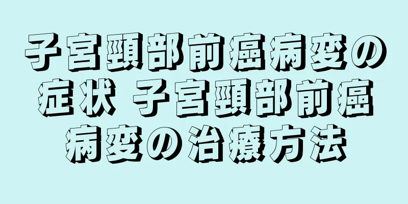 子宮頸部前癌病変の症状 子宮頸部前癌病変の治療方法