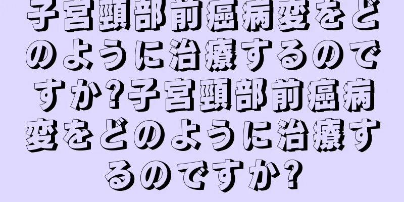 子宮頸部前癌病変をどのように治療するのですか?子宮頸部前癌病変をどのように治療するのですか?
