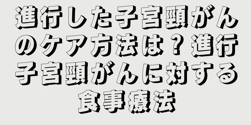 進行した子宮頸がんのケア方法は？進行子宮頸がんに対する食事療法