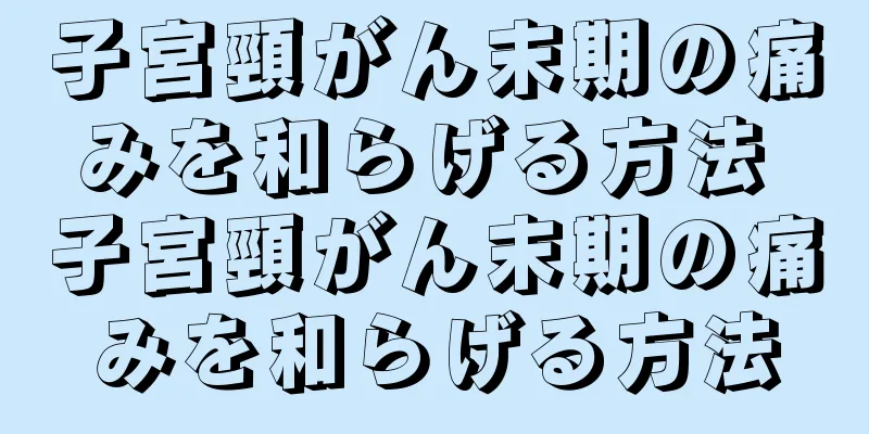 子宮頸がん末期の痛みを和らげる方法 子宮頸がん末期の痛みを和らげる方法