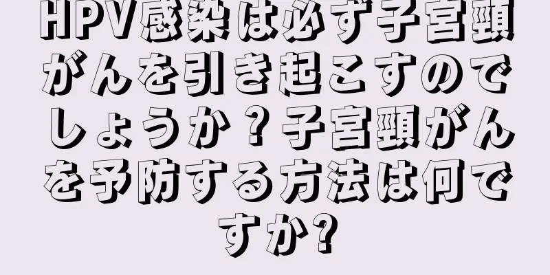 HPV感染は必ず子宮頸がんを引き起こすのでしょうか？子宮頸がんを予防する方法は何ですか?
