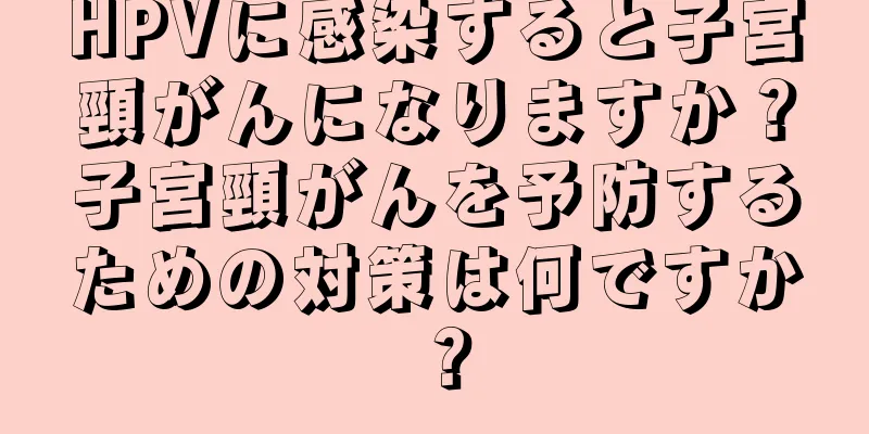 HPVに感染すると子宮頸がんになりますか？子宮頸がんを予防するための対策は何ですか？
