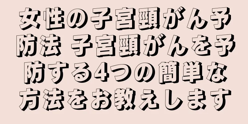 女性の子宮頸がん予防法 子宮頸がんを予防する4つの簡単な方法をお教えします