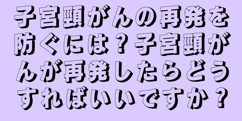 子宮頸がんの再発を防ぐには？子宮頸がんが再発したらどうすればいいですか？