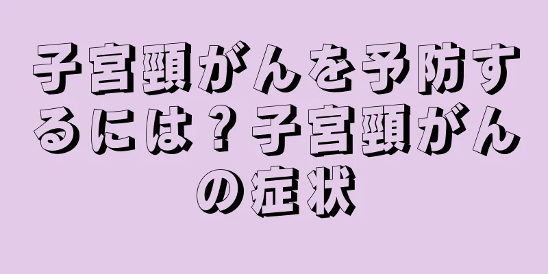子宮頸がんを予防するには？子宮頸がんの症状