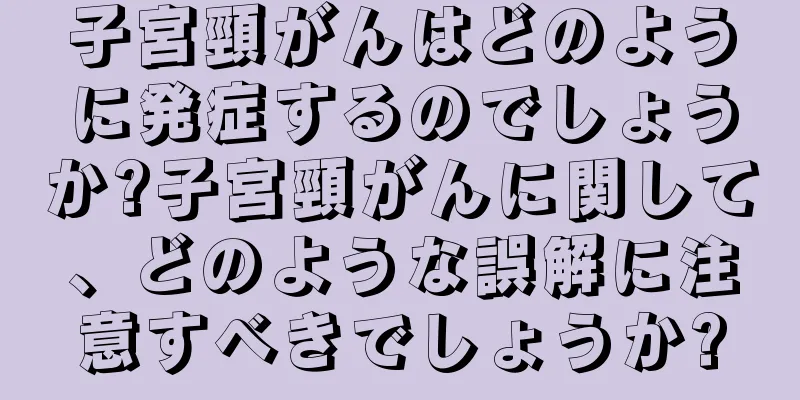 子宮頸がんはどのように発症するのでしょうか?子宮頸がんに関して、どのような誤解に注意すべきでしょうか?